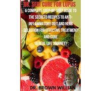 Dr Sebi Cure For Lupus: A Complete Step-by-Step Guide to the Secrets Recipes to Anti-inflammatory Diet and Herb Selection For Effective Treatment And Cure (A Real Life Journey)