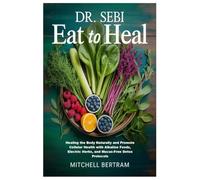 Dr. Sebi Eat to Heal: Healing the Body Naturally and Promote Cellular Health with Alkaline Foods, Electric Herbs, and Mucus-Free Detox Protocols