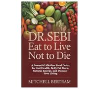 DR. SEBI EAT TO LIVE NOT TO DIE: A Powerful Alkaline Food Detox for Gut Health, Belly Fat Burn, Natural Energy, and Disease-Free Living