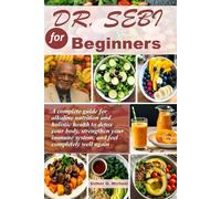 Dr. Sebi for Beginners: A Complete Guide For Alkaline Nutrition And Holistic Health To Detox Your Body, Strengthen Your Immune System, and Feel Completely Well Again