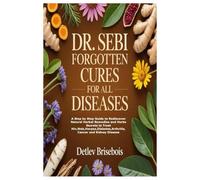 DR. SEBI FORGOTTEN CURES FOR ALL DISEASES: A Step by Step Guide to Rediscover Natural Herbal Remedies and Herbs Secrets to Treat Hiv,Stds,Herpes,Diabetes,Arthritis,Cancer and Kidney Disease