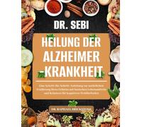DR. SEBI HEILUNG DER ALZHEIMER-KRANKHEIT: Eine Schritt-für-Schritt-Anleitung zur natürlichen Ernährung Ihres Gehirns mit basischen Lebensmitteln und Kräutern für kognitives Wohlbefinden