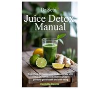 Dr Sebi Juice Detox Manual: Learn how to cleanse your body naturally with tonics, smoothies and alkaline juices to promote good health and well-being