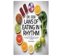 Dr. Sebi Laws of Eating in Rhythm: Honoring the body’s natural clock to return to healing,harmony and flow