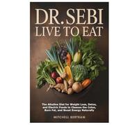 DR. SEBI LIVE TO EAT: The Alkaline Diet for Weight Loss, Detox, and Electric Foods to Cleanse the Colon, Burn Fat, and Boost Energy Naturally