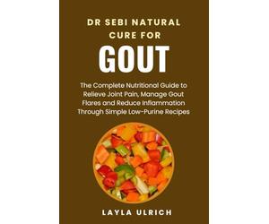 DR SEBI NATURAL CURE FOR GOUT: The Complete Nutritional Guide to Relieve Joint Pain, Manage Gout Flares and Reduce Inflammation through Simple Low-Purine