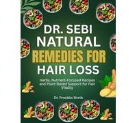 Dr. Sebi Natural Remedies for Hair Loss: Herbs, Nutrient-Focused Recipes and Plant-Based Support for Hair Vitality