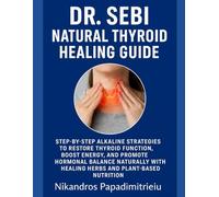 DR. SEBI NATURAL THYROID HEALING GUIDE: STEP-BY-STEP ALKALINE STRATEGIES TO RESTORE THYROID FUNCTION, BOOST ENERGY, AND PROMOTE HORMONAL BALANCE NATURALLY WITH HEALING HERBS AND PLANT-BASED NUTRITION