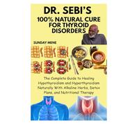 DR. SEBI’S 100% NATURAL CURE FOR THYROID DISORDERS: The Complete Guide to Healing Hypothyroidism and Hyperthyroidism Naturally With Alkaline Herbs, Detox Plans, and Nutritional Therapy