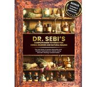 Dr. Sebi’s Complete Guide to Forgotten Herbal Remedies and Natural Healing.: The Lost Book of Ancient Remedies and Natural Treatments for Holistic Living and Self-Healing Transformation.