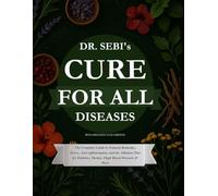 Dr. Sebi’s Cure for All Diseases: The Complete Guide to Natural Remedies, Detox, Anti-inflammatory and the Alkaline Diet for Diabetes, Herpes, High Blood Pressure & More