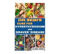 DR. SEBI’S CURE FOR HYPERTHYROIDISM AND GRAVES’ DISEASE: Natural Healing Solution for Hyperthyroidism and Graves’ Disease and Reverse Thyroid Disorder Naturally with Alkaline Diets & Herbal Remedies
