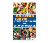 DR. SEBI’S CURE FOR HYPERTHYROIDISM AND GRAVES’ DISEASE: Natural Healing Solution for Hyperthyroidism and Graves’ Disease and Reverse Thyroid Disorder Naturally with Alkaline Diets & Herbal Remedies