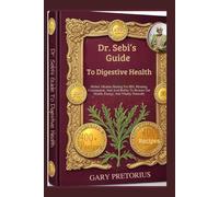 Dr. Sebi’s Guide To Digestive Health: Herbal Alkaline Healing For IBS, Bloating, Constipation, And Acid Reflux To Restore Gut Health, Energy, And Vitality Naturally