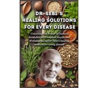 Dr. Sebi’s Healing Solutions for Every Disease: Unlocking the Power of Natural Remedies for Complete Health and Wellness, using Dr. Sebi’s healing solution for every disease