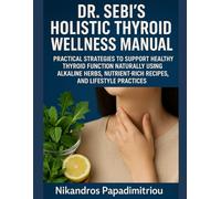 DR. SEBI’S HOLISTIC THYROID WELLNESS MANUAL: PRACTICAL STRATEGIES TO SUPPORT HEALTHY THYROID FUNCTION NATURALLY USING ALKALINE HERBS, NUTRIENT-RICH RECIPES, AND LIFESTYLE PRACTICES