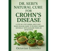 DR. SEBI’S NATURAL CURE FOR CROHN’S DISEASE: A STEP-BY-STEP HERBAL AND PLANT-BASED HEALING GUIDE TO REVERSE CROHN’S NATURALLY WITH ALKALINE FOODS AND DETOX DIETS
