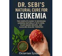 DR. SEBI’S NATURAL CURE FOR LEUKEMIA: THE COMPLETE GUIDE TO REVERSING LEUKEMIA NATURALLY WITH HERBS, PLANT-BASED RECIPES, AND ALKALINE HEALING THERAPIES