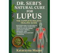 DR. SEBI’S NATURAL CURE FOR LUPUS: THE COMPLETE HOLISTIC HEALING GUIDE: DISCOVER HOW TO NATURALLY REVERSE LUPUS SYMPTOMS USING ALKALINE HERBS, ... REMEDIES, AND NUTRIENT-RICH DIETARY THERAPIES