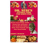DR. SEBI’S NATURAL CURE FOR NERVE PAIN: Reverse Nerve Damage, Soothe Chronic Pain, and Restore Nerve Health with Alkaline Herbs, Detox Protocols, and Plant-Based Healing