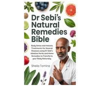 Dr Sebi’s Natural Remedies Bible: Body Detox and Holistic Treatments for Several Diseases using Dr Sebi’s Alkaline Herbs and Home Remedies to Transform your Body Naturally