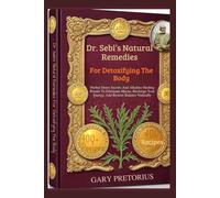 Dr. Sebi’s Natural Remedies For Detoxifying The Body: Herbal Detox Secrets And Alkaline Healing Rituals To Eliminate Mucus, Recharge Your Energy, And Restore Balance Naturally