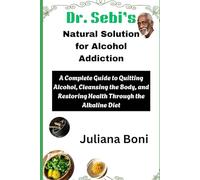 Dr. Sebi’s Natural Solution for Alcohol Addiction: A Complete Guide to Quitting Alcohol, Cleansing the Body, and Restoring Health Through the Alkaline Diet