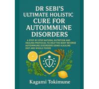 DR SEBI’S ULTIMATE HOLISTIC CURE FOR AUTOIMMUNE DISORDERS: A STEP-BY-STEP NATURAL NUTRITION AND HEALING PROTOCOL TO HELP THE BODY REVERSE AUTOIMMUNE DISORDERS USING ALKALINE DIET AND WHOLE FOODS