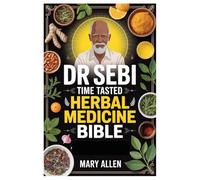 DR. SEBI TIME TASTED HERBAL MEDICINE BIBLE: The Complete Dr. Sebi Guide To Natural Healing: Unlocking The Power Of Herbs, Alkaline Foods, And Cellular Detox For Vibrant Health And Longevity