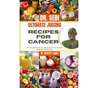 DR. SEBI ULTIMATE JUICING RECIPES FOR CANCER: Natural Healing Juices To Detoxify, Boost Immunity, And Support Cancer Recovery