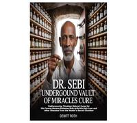 DR. SEBI UNDERGROUND VAULT OF MIRACLES CURE: Rediscovering Timeless Natural Cures for Hiv,Cancer,Herpes,Diabetes,Stds,Arthritis,Hair Loss and other Diseases from the Healer's Secret Chamber