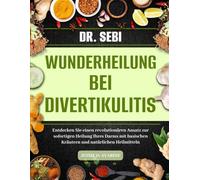 DR. SEBI WUNDERHEILUNG BEI DIVERTIKULITIS: Entdecken Sie einen revolutionären Ansatz zur sofortigen Heilung Ihres Darms mit basischen Kräutern und natürlichen Heilmitteln