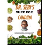 Dr. Sebi's cure for Candida: A comprehensive step-by-step guide to reversing candida naturally using non-toxic approaches