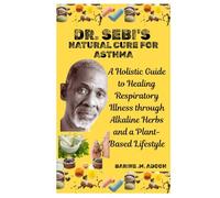 DR. SEBI'S NATURAL CURE FOR ASTHMA: A Holistic Guide to Healing Respiratory Illness through Alkaline Herbs and a Plant-Based Lifestyle