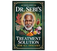 DR. SEBI'S TREATMENT SOLUTION FOR ALL DISEASES: A Complete Natural Wellness Blueprint For Restoring Balance, Strength, And Vitality In Everyday Life