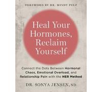 Heal Your Hormones, Reclaim Yourself: Connect the Dots Between Hormonal Chaos, Emotional Overload, and Relationship Pain With the Her Method