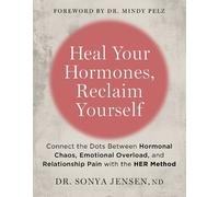 Heal Your Hormones, Reclaim Yourself: Connect the Dots Between Hormonal Chaos, Emotional Overload, and Relationship Pain With the Her Method