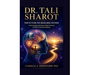 Dr. Tali Sharot: The Future We Rehearse Within: Understanding Optimism, Belief, Emotion, and Better Decision-Making