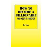 Dr True How to Become a Billionaire: And Keep It Forever (Tascabile)