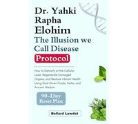 Dr. Yahki Rapha Elohim: The Illusion we call Disease Protocol: How to Detoxify at the Cellular Level, Regenerate Damaged Organs, and Restore Vibrant ... God-Given Foods, Herbs, and Ancient Wisdom
