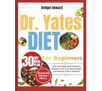 DR. YATES DIET FOR BEGINNERS: Easy First Steps with Delicious Recipes to Fix Your Blood Sugar and Reverse Type 2 Diabetes