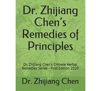 Dr. Zhijiang Chen’s Remedies of Principles: Dr. Zhijiang Chen’s Chinese Herbal Remedies Series - First Edition 2020