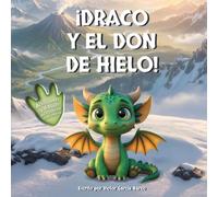 ¡Draco y el don de hielo!: Un cuento infantil ilustrado sobre la empatía, el liderazgo responsable y el valor de cuidar de los demás (Para niños de 4 a 8 años)