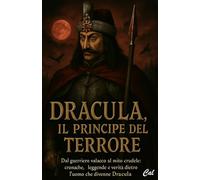 Dracula, il Principe del Terrore: Dal guerriero valacco al mito crudele: cronache, leggende e verità dietro l'uomo che divenne Dracula