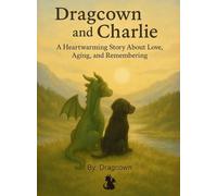 Dragcown and Charlie: A Heartwarming Tale of Friendship, Loss, and Love That Never Leaves Us: Book 01