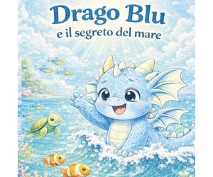 Drago Blu e il segreto del mare: Una storia illustrata per bambini sull’amore per il mare e il rispetto dell’ambiente