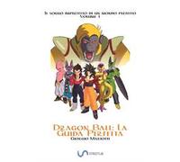 Dragon Ball: la guida perfetta. Il sogno imperfetto di un mondo perfetto. Vol. 1