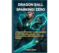 Dragon Ball: Sparking! Zero: Ultimate Strategy Guide: Master Every Fighter, Unlock All Characters, and Dominate the Arena