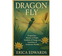 DRAGON FLY: Dragonflies: Masters of Flight, Symbols of Change, and Guardians of Freshwater Worlds.