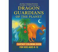 Dragon Guardians of the Planet: Fantasy Coloring Book for Kids Ages 8-12: An Epic Coloring Adventure Through 50 of Earth’s Wild Ecosystems